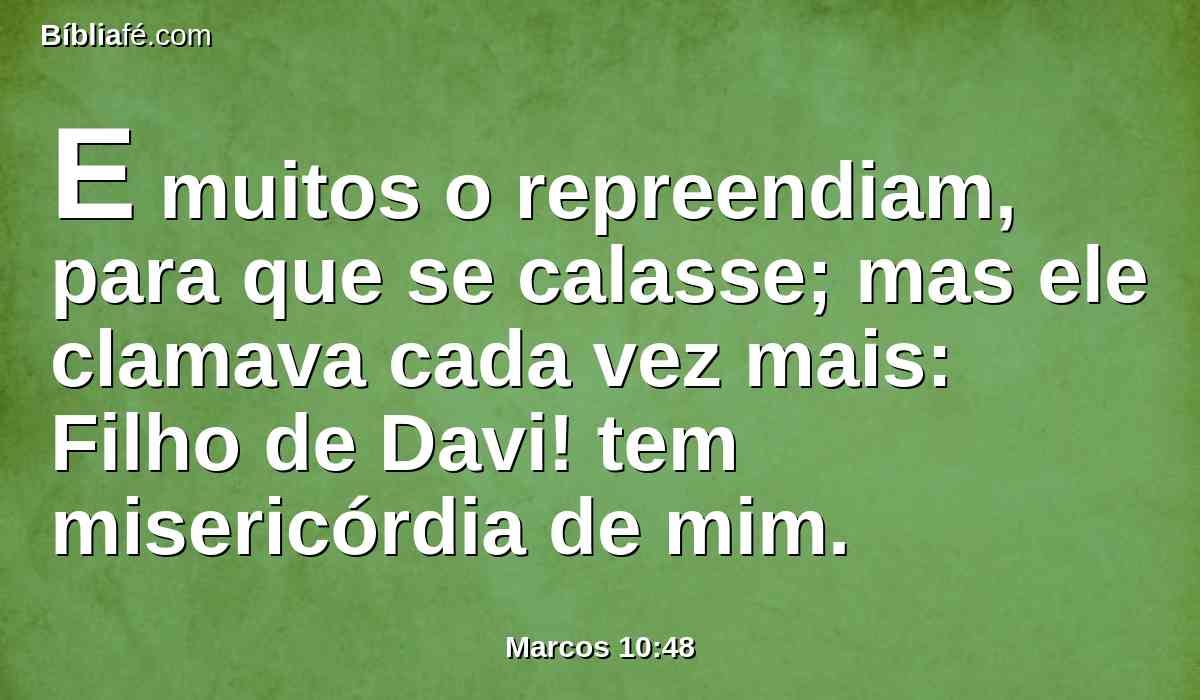 E muitos o repreendiam, para que se calasse; mas ele clamava cada vez mais: Filho de Davi! tem misericórdia de mim.