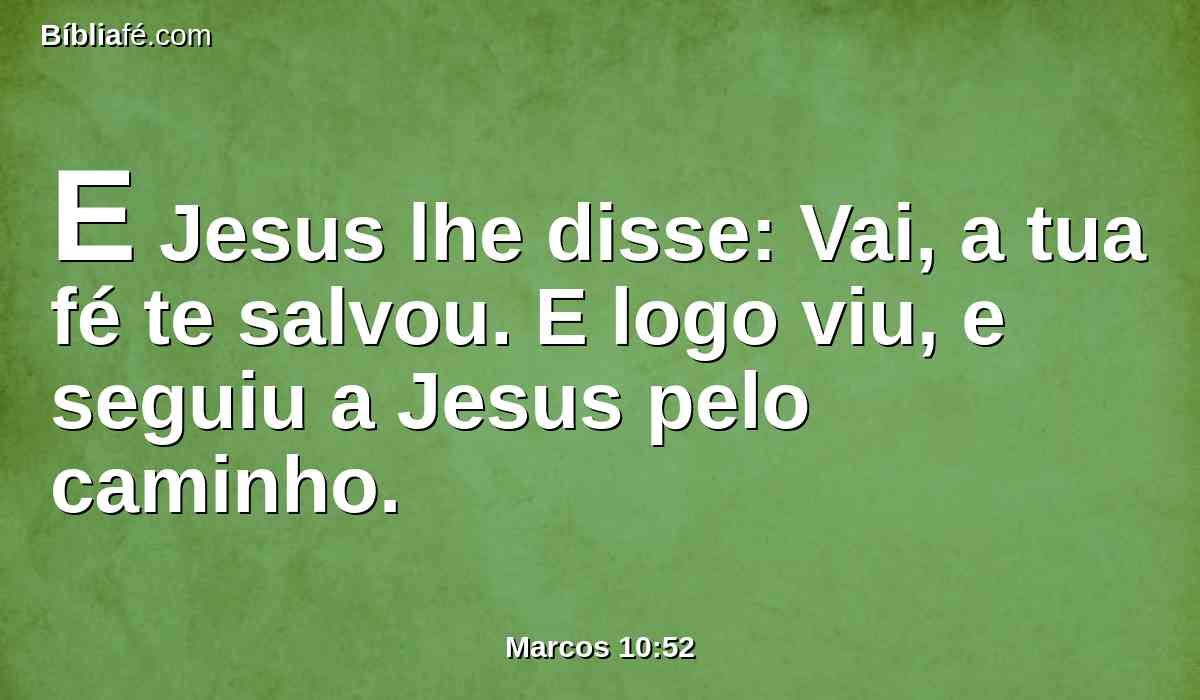 E Jesus lhe disse: Vai, a tua fé te salvou. E logo viu, e seguiu a Jesus pelo caminho.