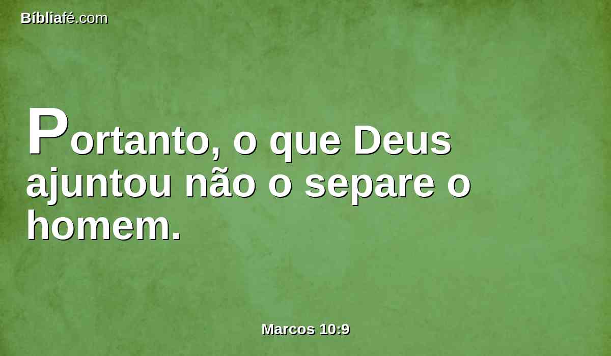 Portanto, o que Deus ajuntou não o separe o homem.