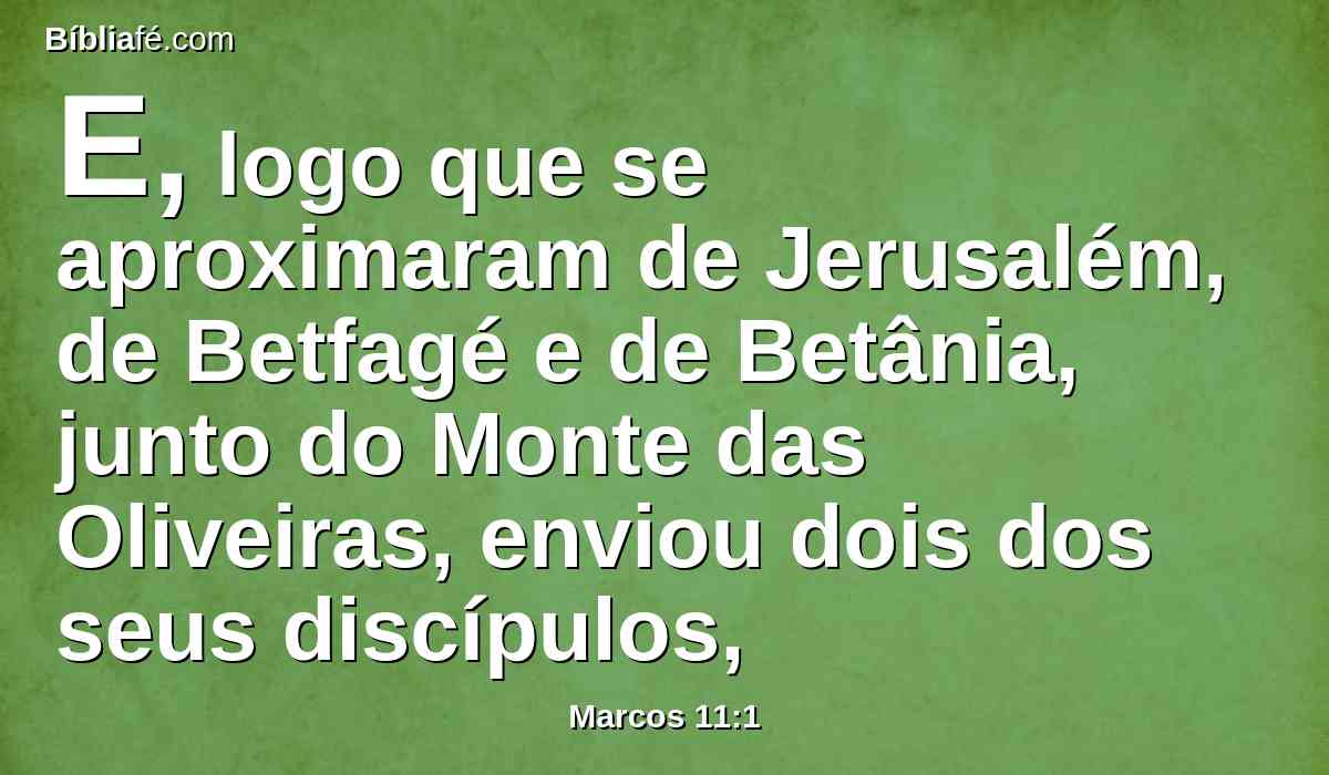 E, logo que se aproximaram de Jerusalém, de Betfagé e de Betânia, junto do Monte das Oliveiras, enviou dois dos seus discípulos,