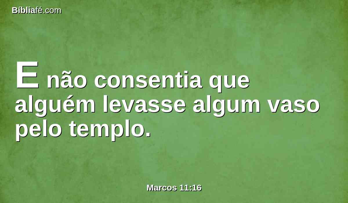 E não consentia que alguém levasse algum vaso pelo templo.
