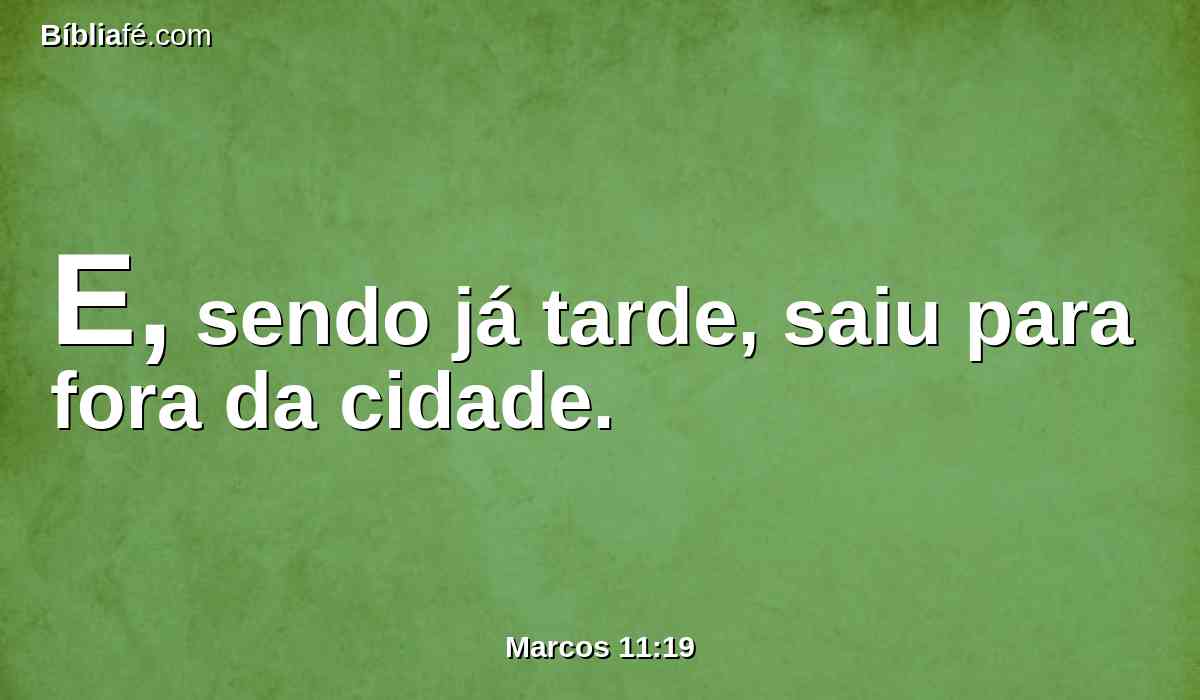 E, sendo já tarde, saiu para fora da cidade.