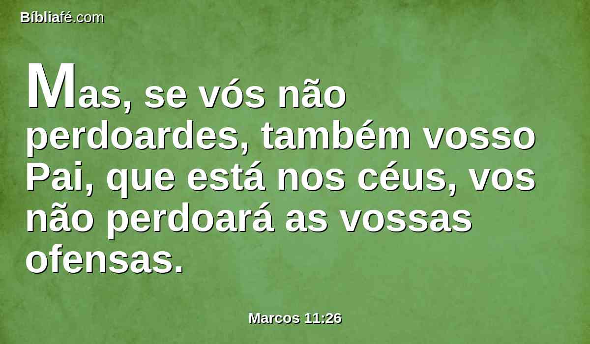 Mas, se vós não perdoardes, também vosso Pai, que está nos céus, vos não perdoará as vossas ofensas.