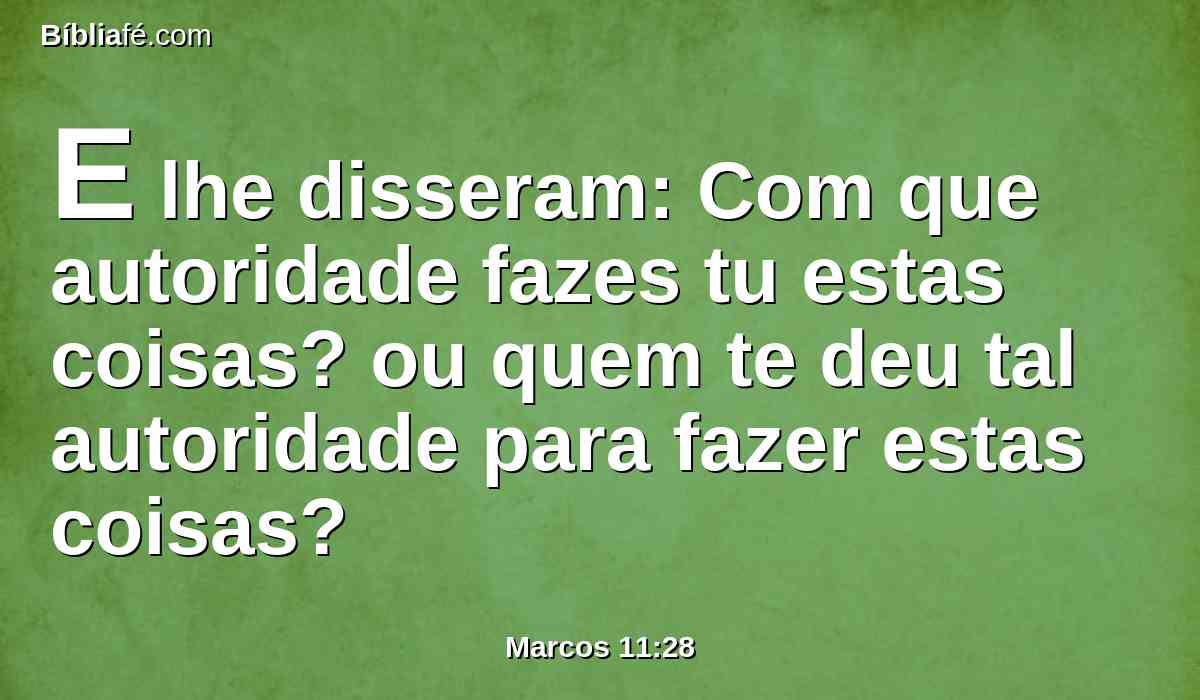 E lhe disseram: Com que autoridade fazes tu estas coisas? ou quem te deu tal autoridade para fazer estas coisas?