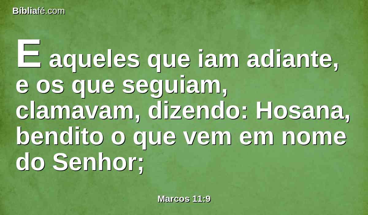 E aqueles que iam adiante, e os que seguiam, clamavam, dizendo: Hosana, bendito o que vem em nome do Senhor;