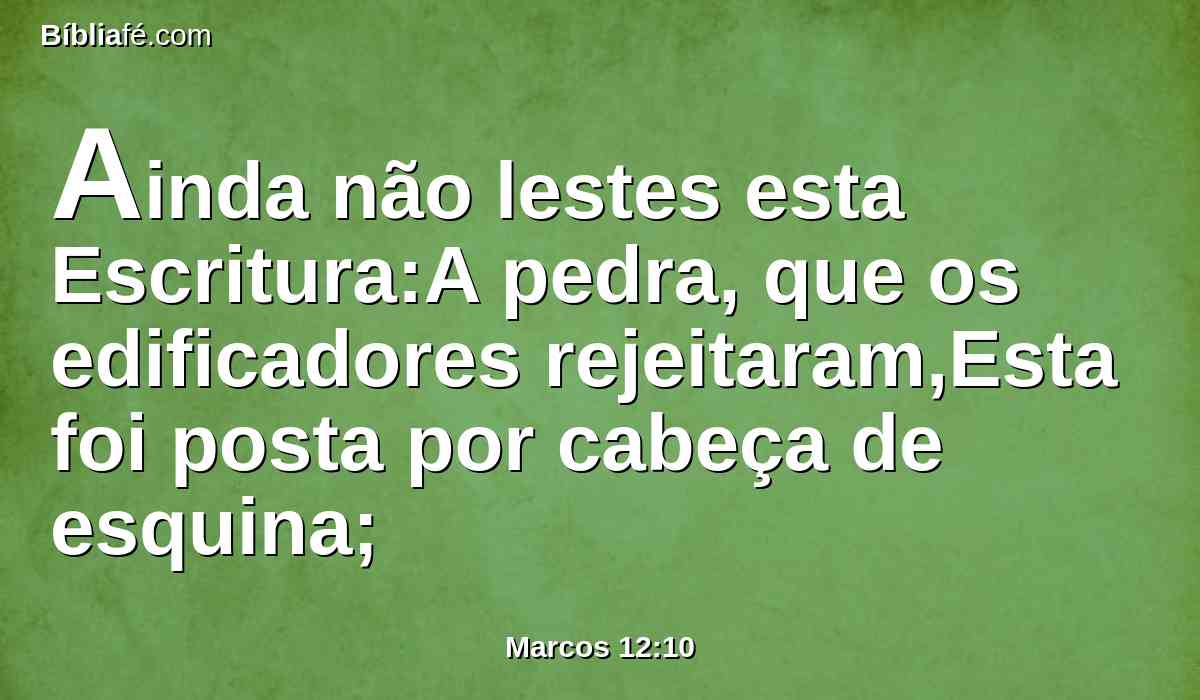 Ainda não lestes esta Escritura:A pedra, que os edificadores rejeitaram,Esta foi posta por cabeça de esquina;