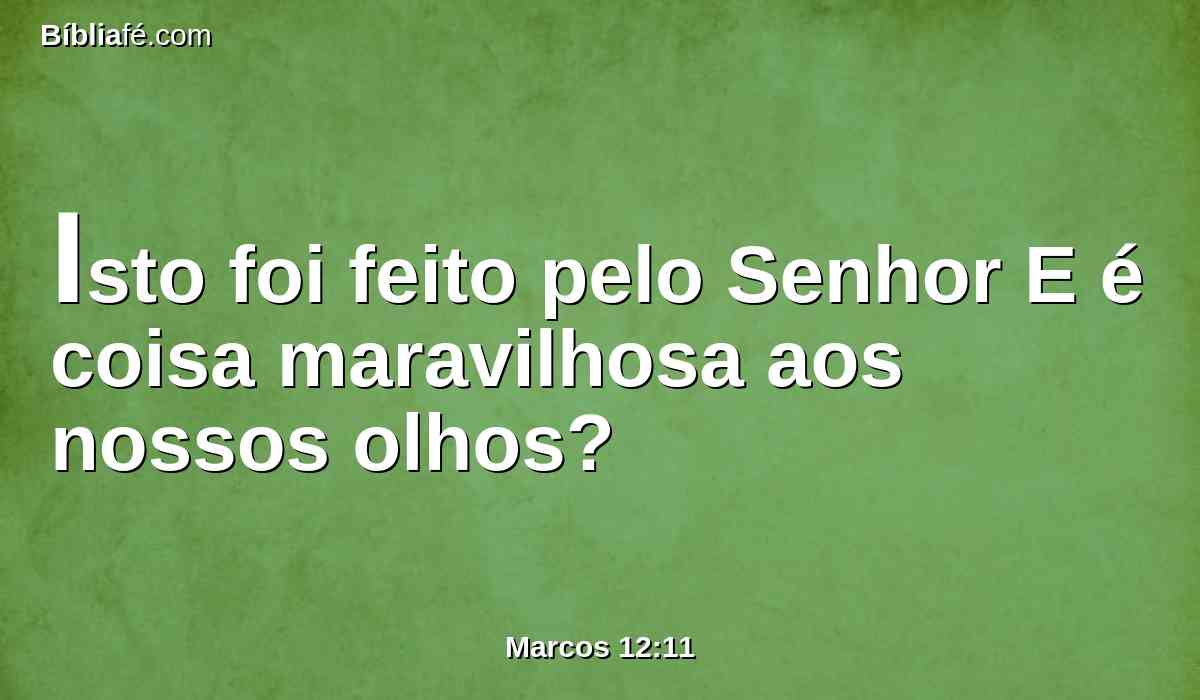 Isto foi feito pelo Senhor E é coisa maravilhosa aos nossos olhos?