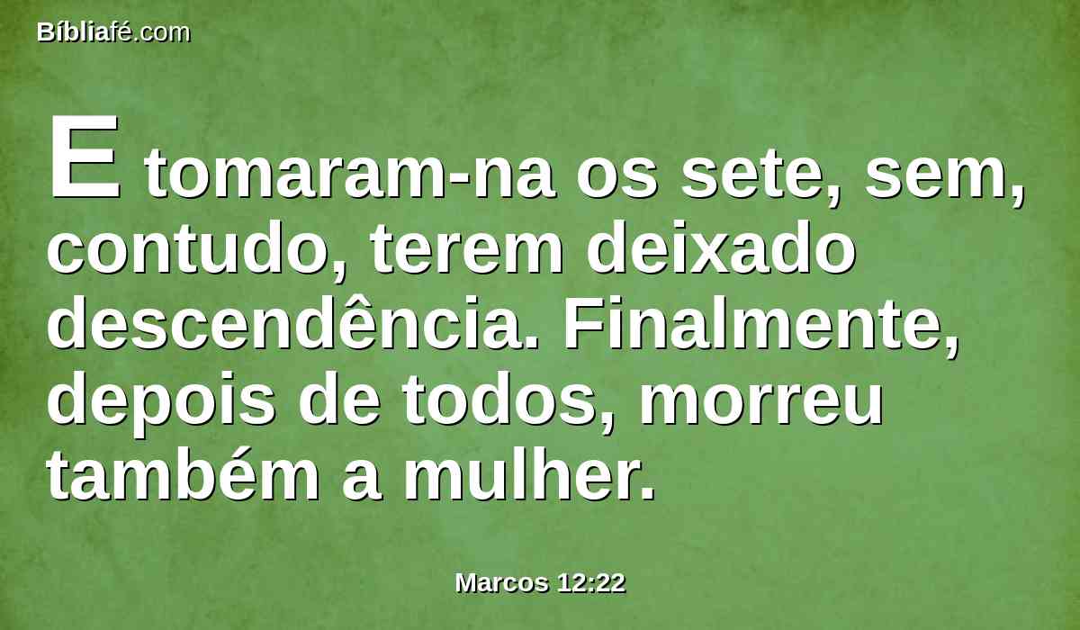 E tomaram-na os sete, sem, contudo, terem deixado descendência. Finalmente, depois de todos, morreu também a mulher.