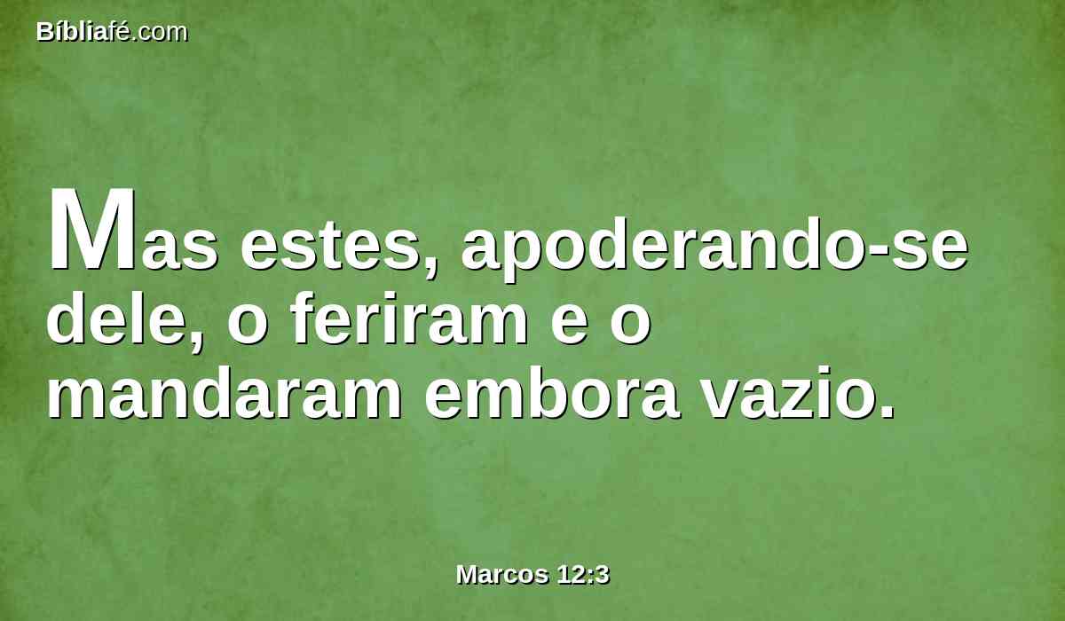 Mas estes, apoderando-se dele, o feriram e o mandaram embora vazio.