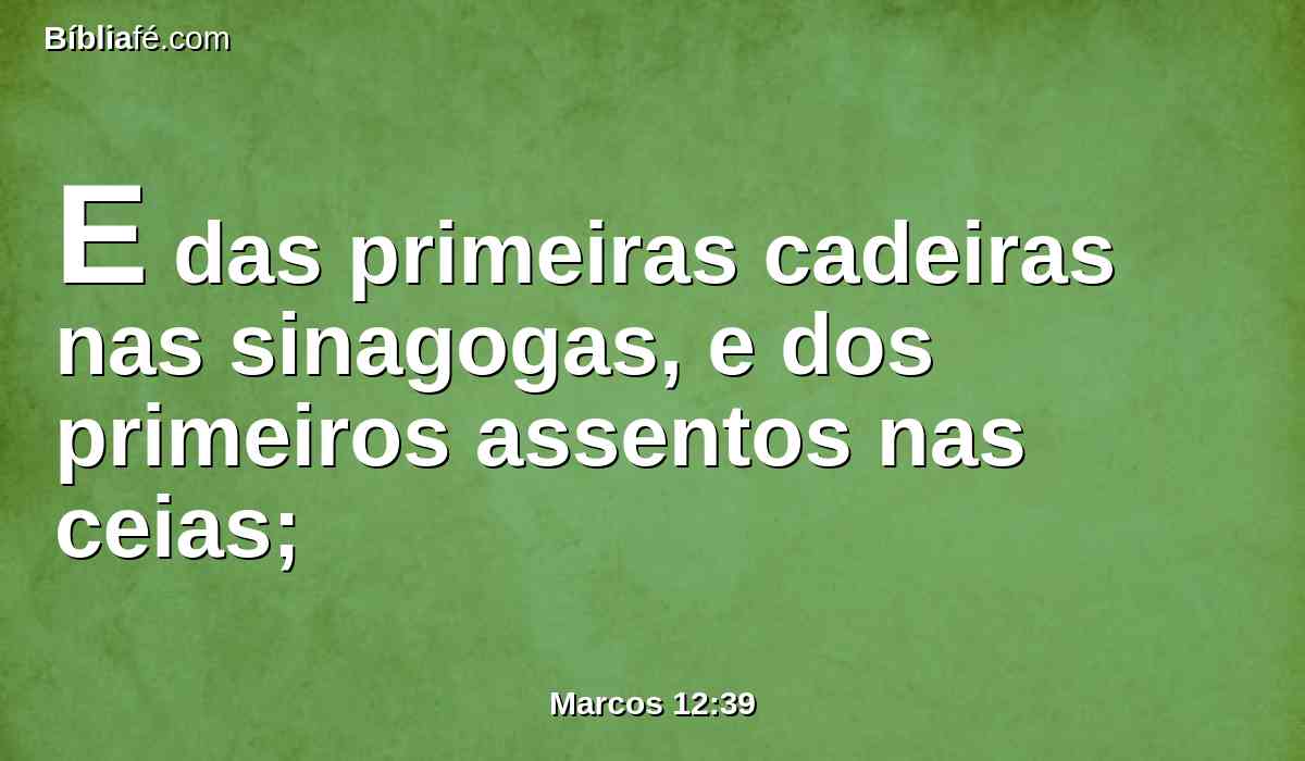 E das primeiras cadeiras nas sinagogas, e dos primeiros assentos nas ceias;