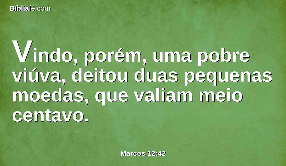 Vindo, porém, uma pobre viúva, deitou duas pequenas moedas, que valiam meio centavo.