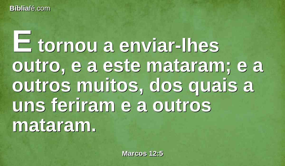 E tornou a enviar-lhes outro, e a este mataram; e a outros muitos, dos quais a uns feriram e a outros mataram.