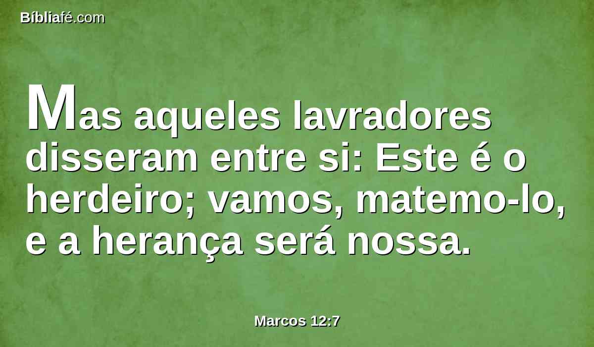 Mas aqueles lavradores disseram entre si: Este é o herdeiro; vamos, matemo-lo, e a herança será nossa.