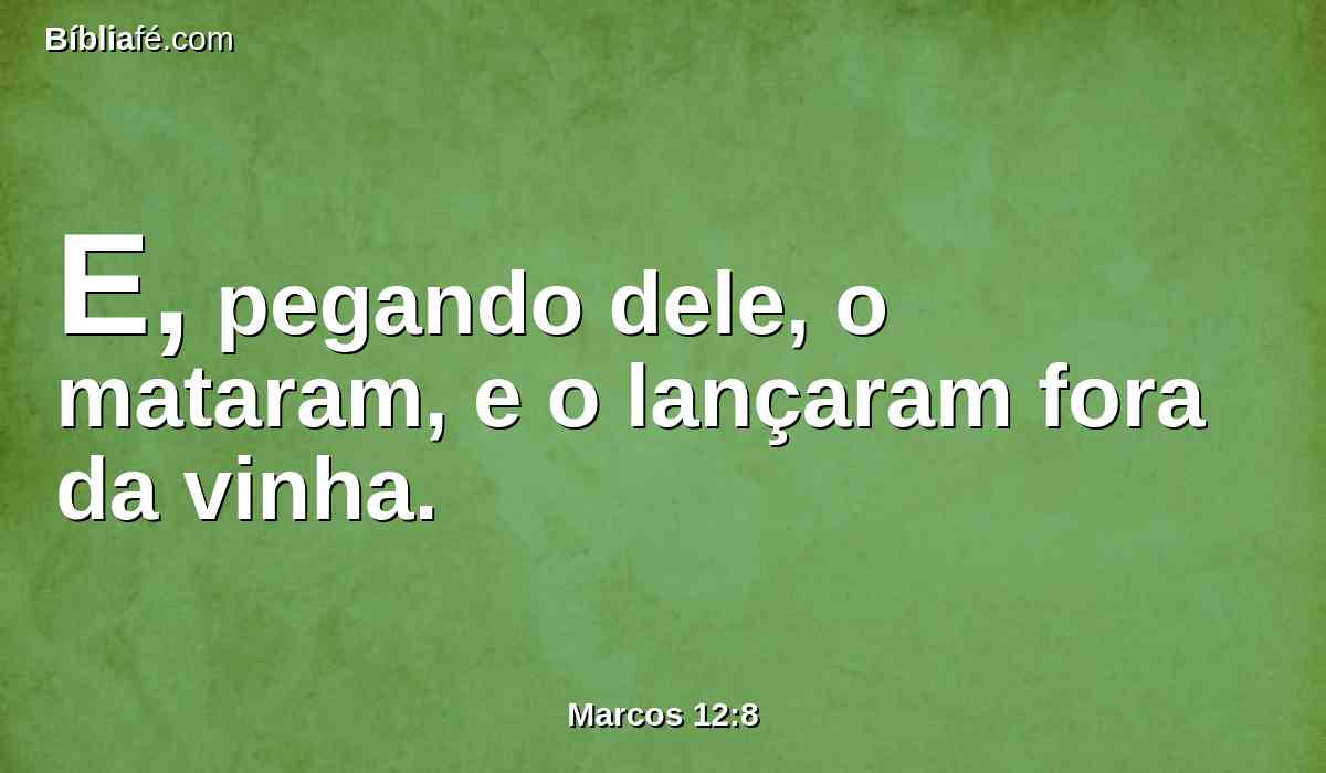 E, pegando dele, o mataram, e o lançaram fora da vinha.