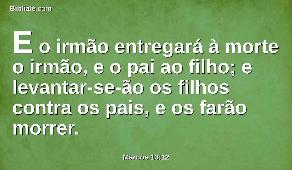 E o irmão entregará à morte o irmão, e o pai ao filho; e levantar-se-ão os filhos contra os pais, e os farão morrer.