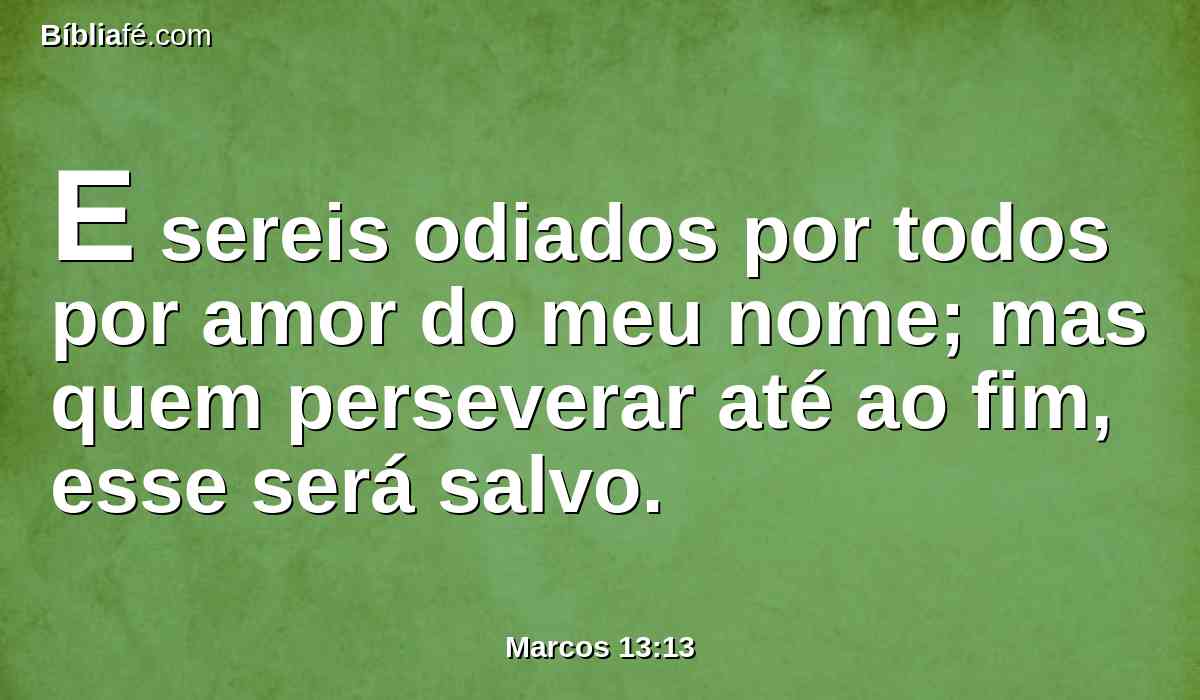 E sereis odiados por todos por amor do meu nome; mas quem perseverar até ao fim, esse será salvo.