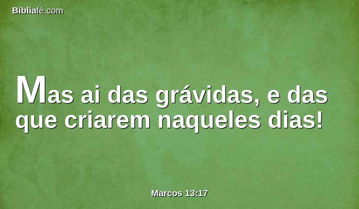 Mas ai das grávidas, e das que criarem naqueles dias!