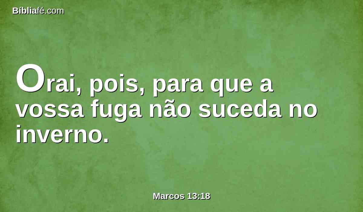 Orai, pois, para que a vossa fuga não suceda no inverno.