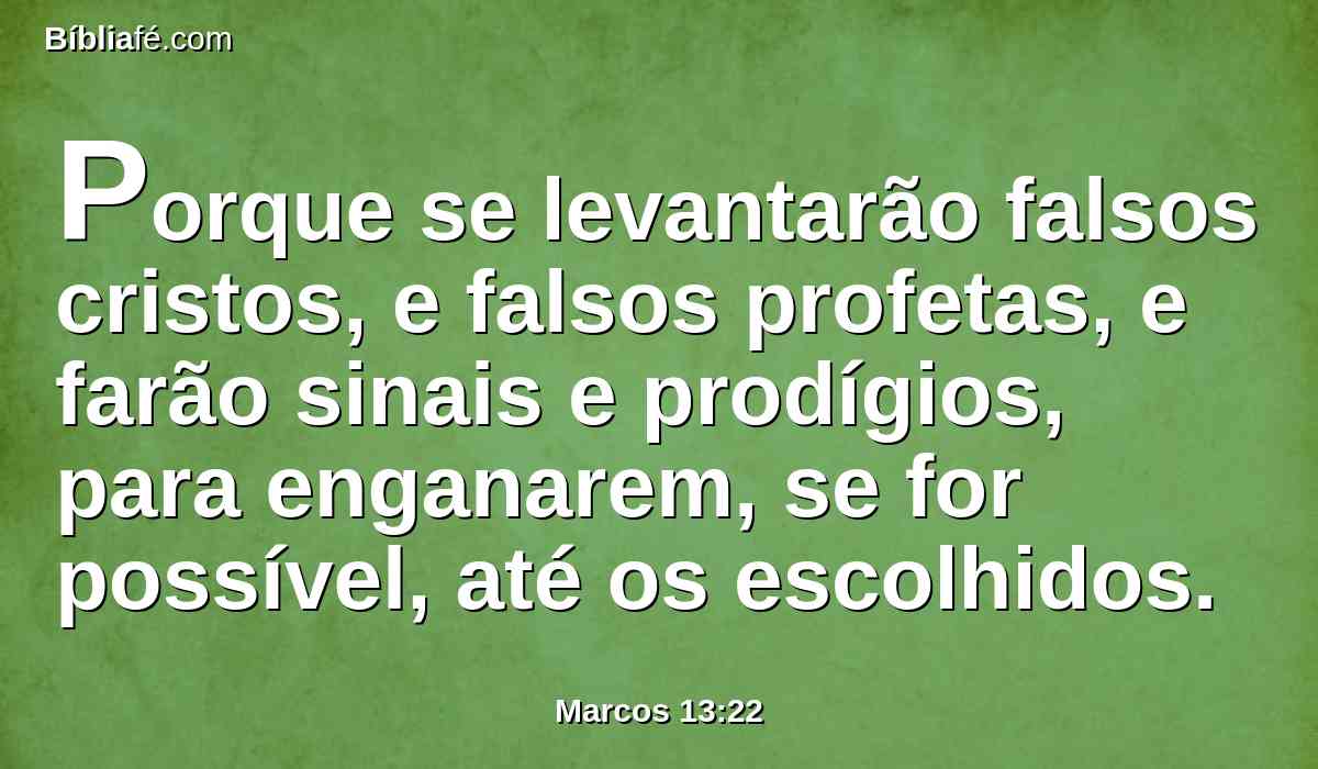 Porque se levantarão falsos cristos, e falsos profetas, e farão sinais e prodígios, para enganarem, se for possível, até os escolhidos.