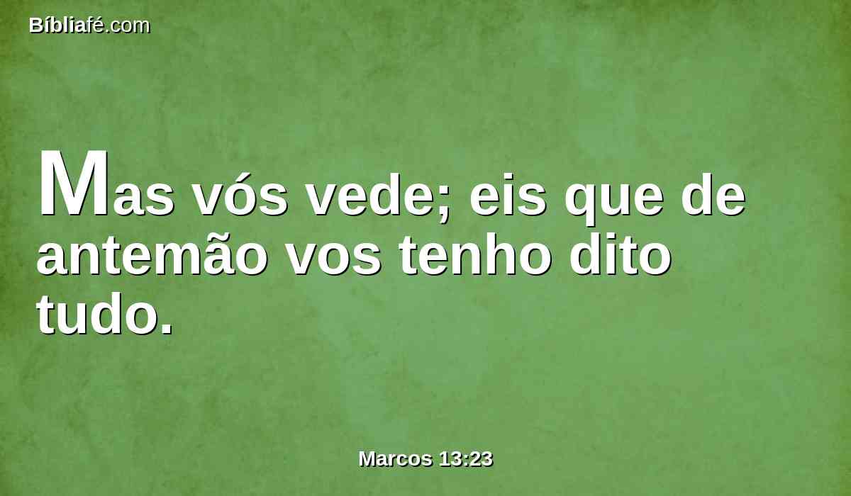 Mas vós vede; eis que de antemão vos tenho dito tudo.