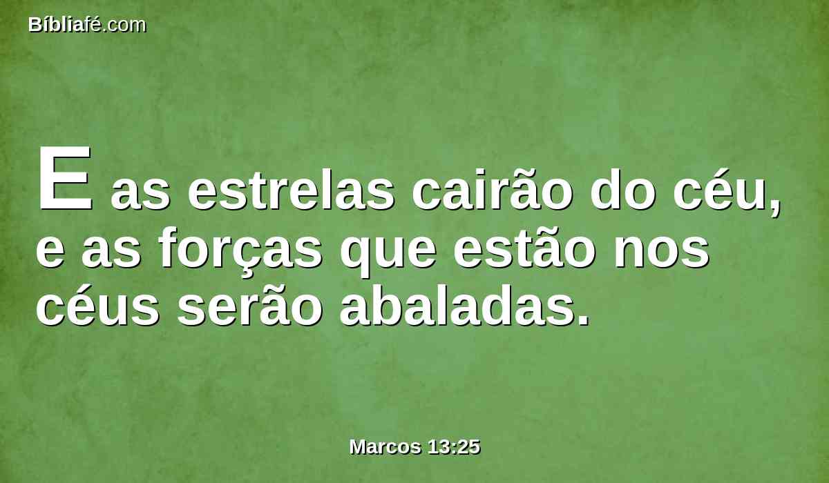E as estrelas cairão do céu, e as forças que estão nos céus serão abaladas.