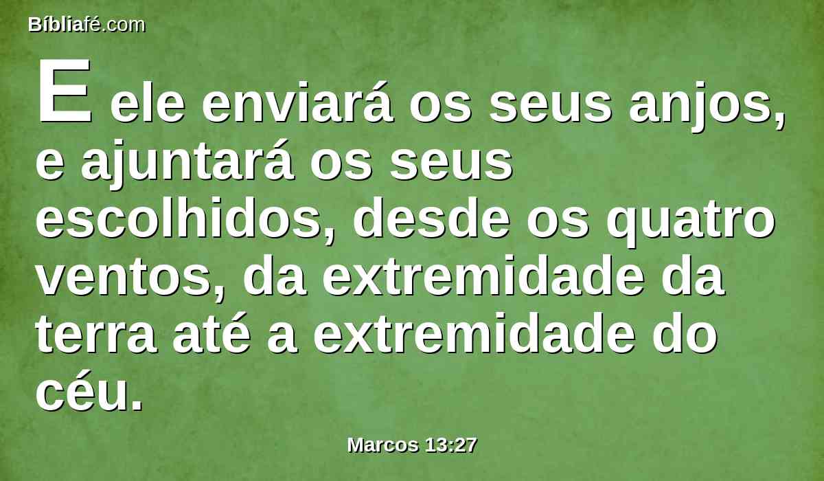 E ele enviará os seus anjos, e ajuntará os seus escolhidos, desde os quatro ventos, da extremidade da terra até a extremidade do céu.