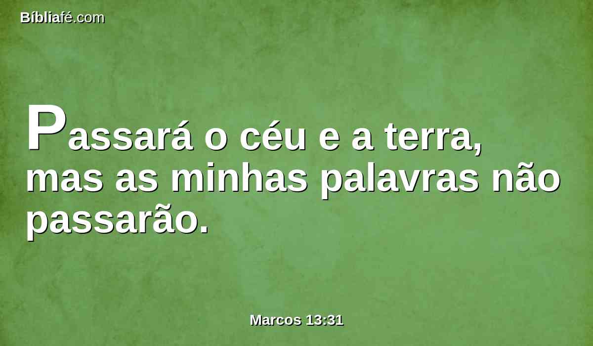 Passará o céu e a terra, mas as minhas palavras não passarão.