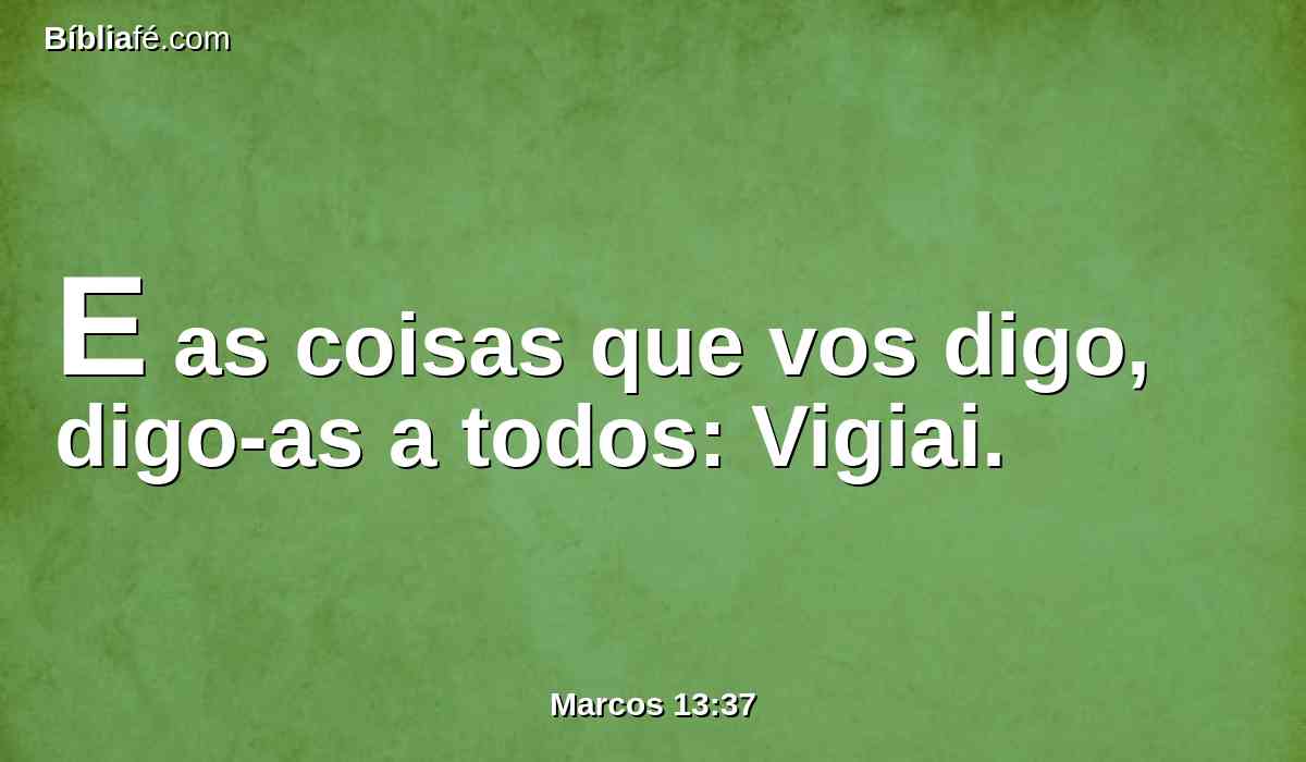 E as coisas que vos digo, digo-as a todos: Vigiai.