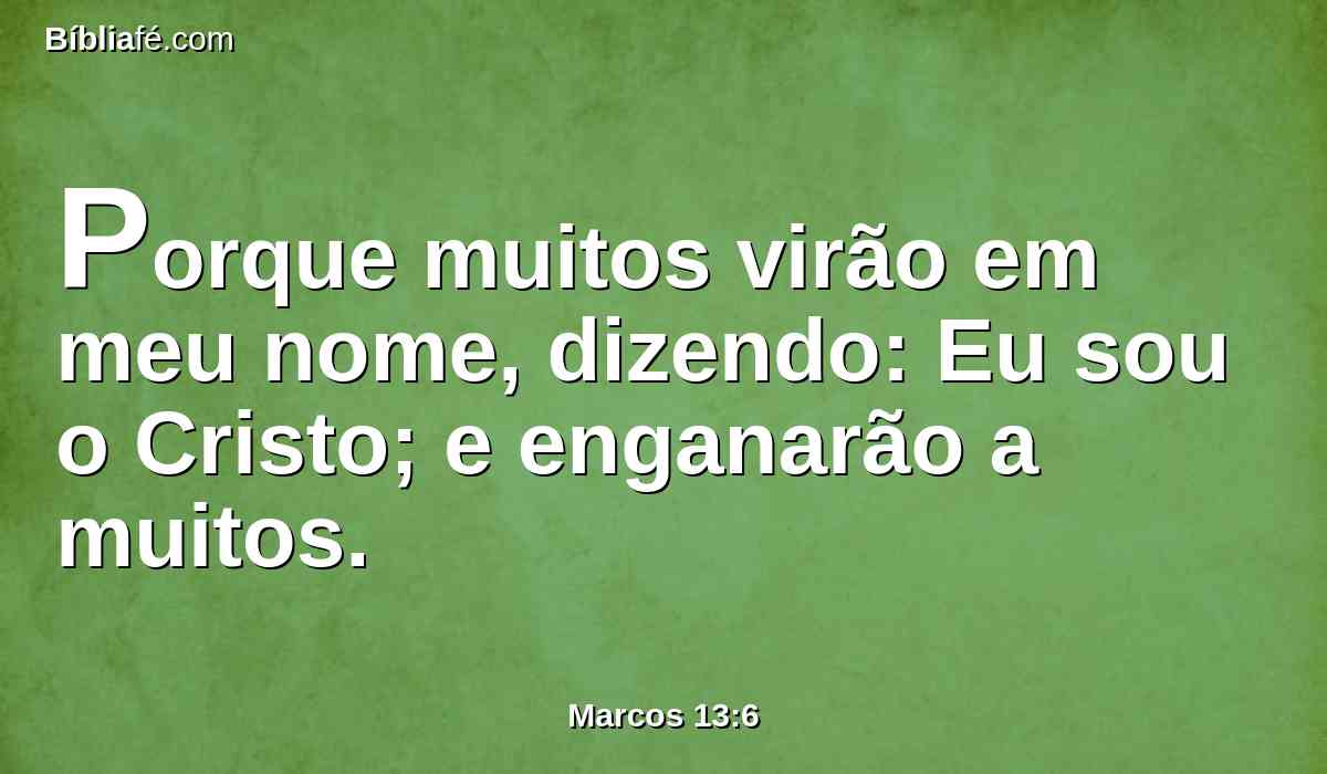 Porque muitos virão em meu nome, dizendo: Eu sou o Cristo; e enganarão a muitos.