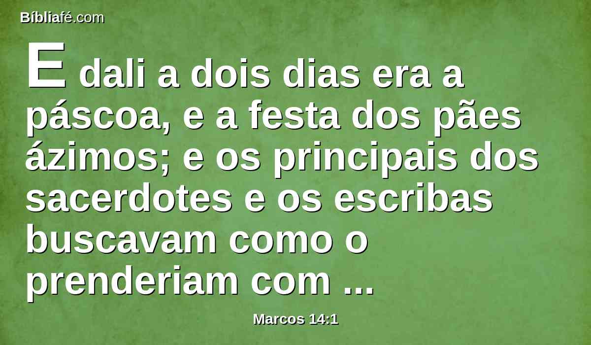 E dali a dois dias era a páscoa, e a festa dos pães ázimos; e os principais dos sacerdotes e os escribas buscavam como o prenderiam com dolo, e o matariam.