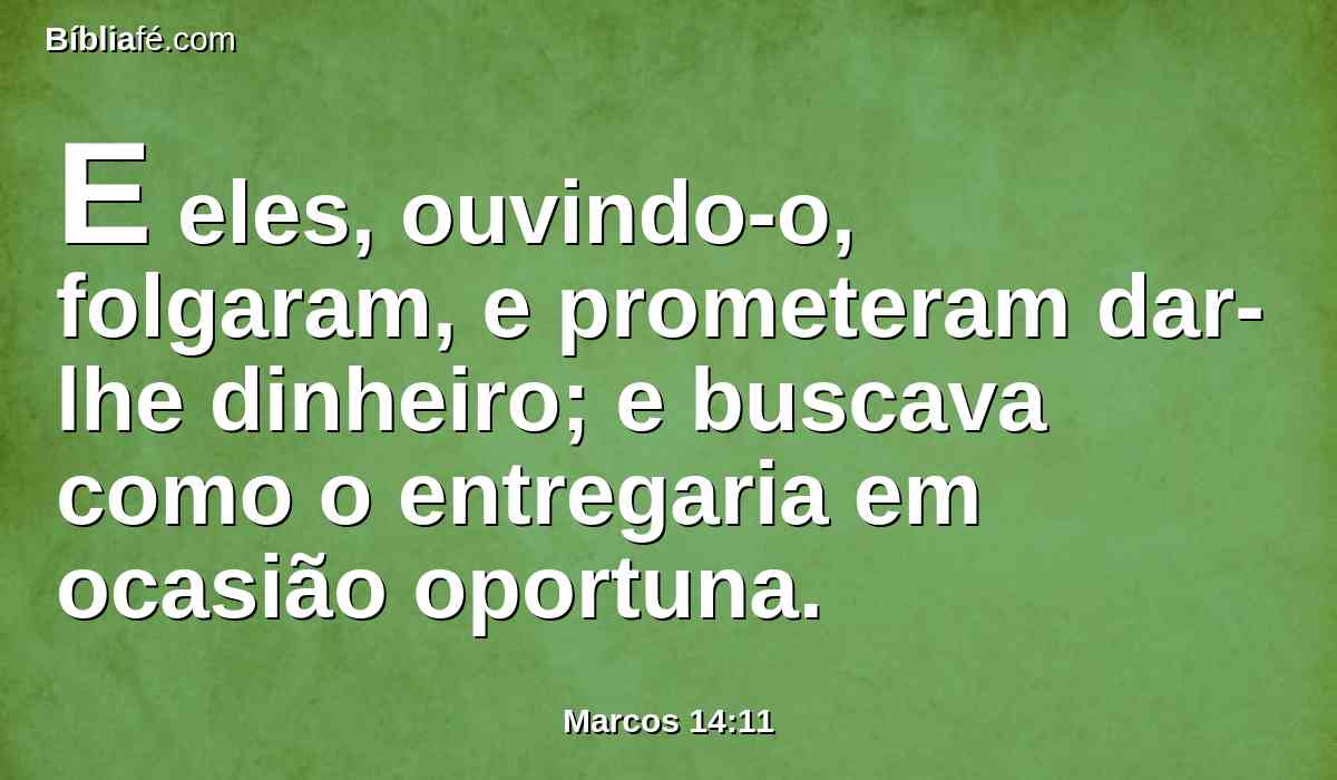 E eles, ouvindo-o, folgaram, e prometeram dar-lhe dinheiro; e buscava como o entregaria em ocasião oportuna.
