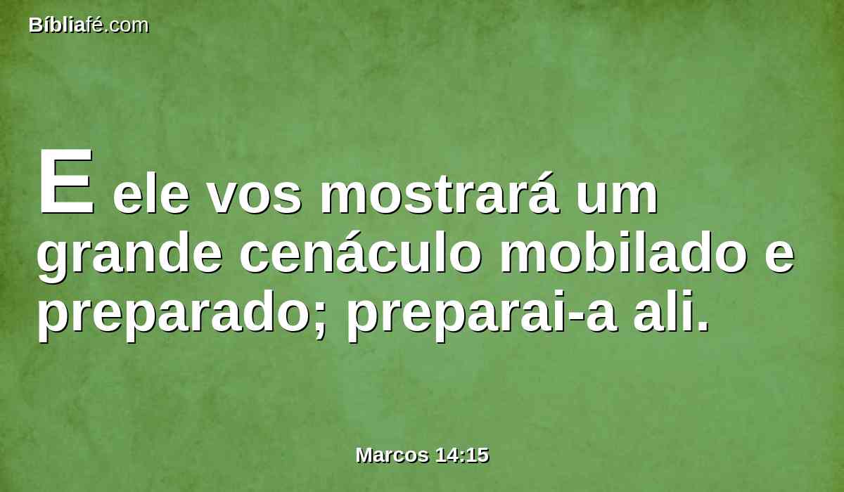 E ele vos mostrará um grande cenáculo mobilado e preparado; preparai-a ali.