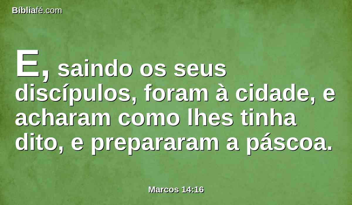 E, saindo os seus discípulos, foram à cidade, e acharam como lhes tinha dito, e prepararam a páscoa.