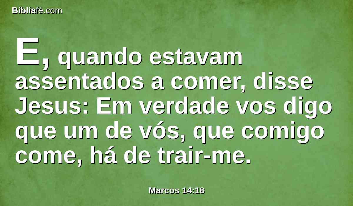 E, quando estavam assentados a comer, disse Jesus: Em verdade vos digo que um de vós, que comigo come, há de trair-me.