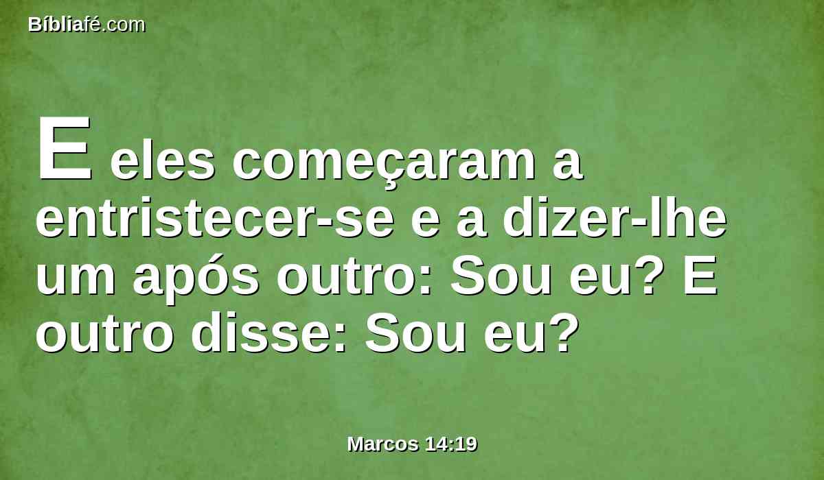 E eles começaram a entristecer-se e a dizer-lhe um após outro: Sou eu? E outro disse: Sou eu?