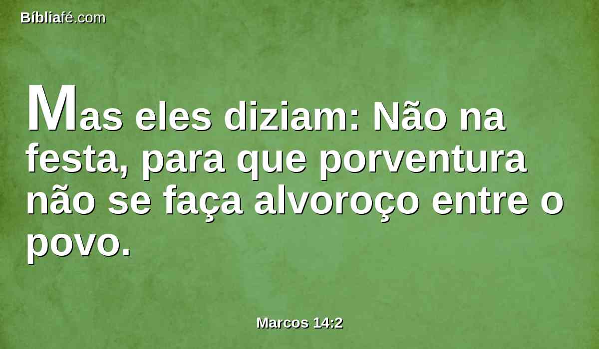 Mas eles diziam: Não na festa, para que porventura não se faça alvoroço entre o povo.