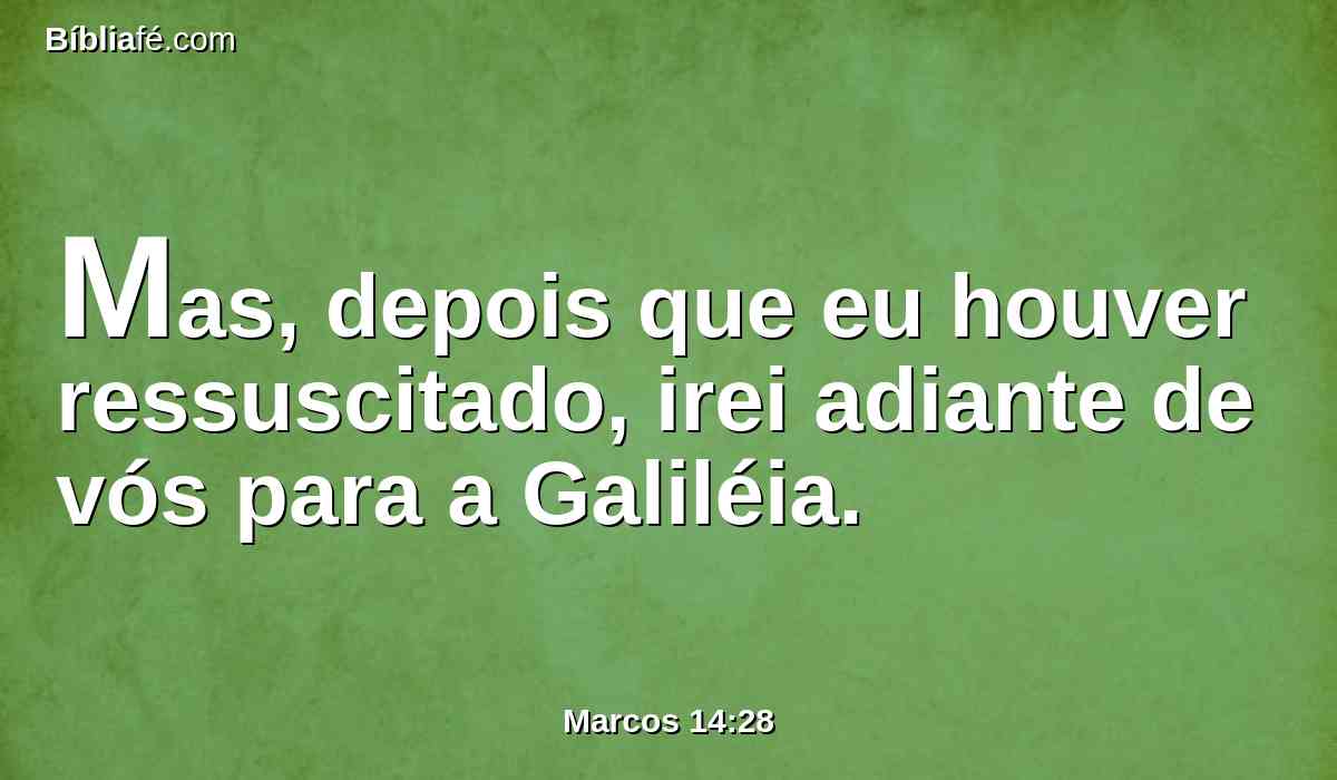 Mas, depois que eu houver ressuscitado, irei adiante de vós para a Galiléia.
