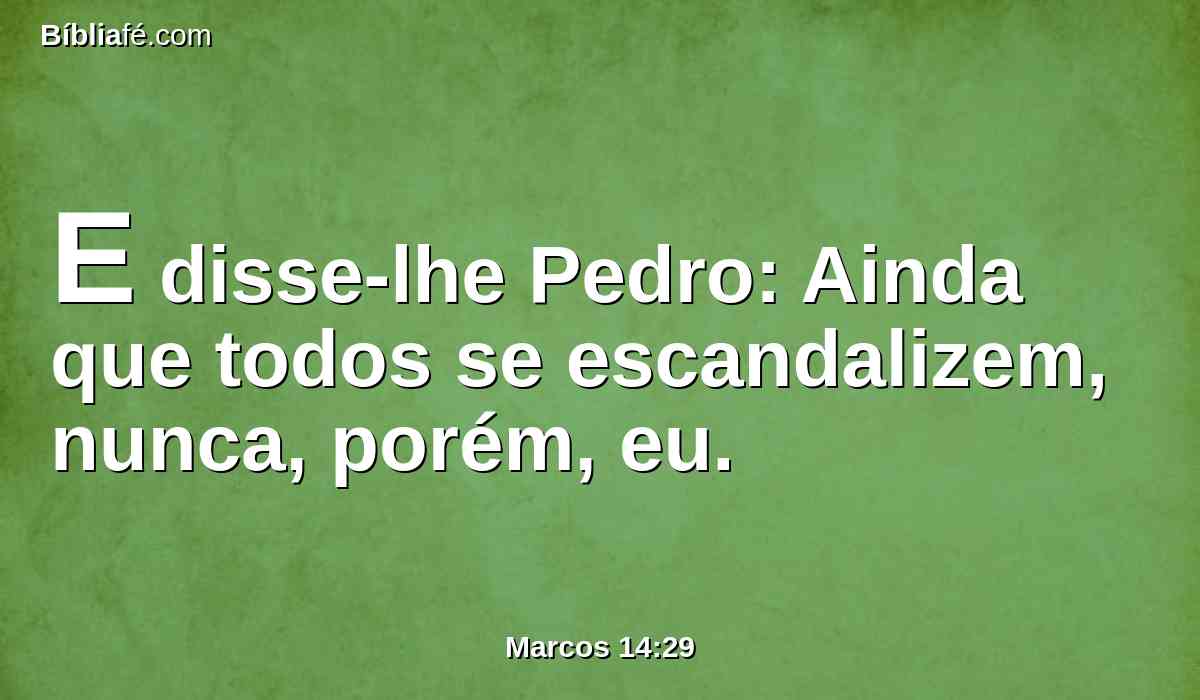 E disse-lhe Pedro: Ainda que todos se escandalizem, nunca, porém, eu.
