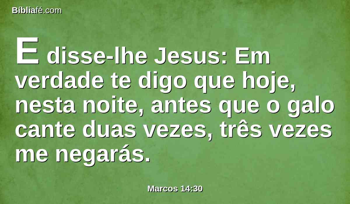 E disse-lhe Jesus: Em verdade te digo que hoje, nesta noite, antes que o galo cante duas vezes, três vezes me negarás.
