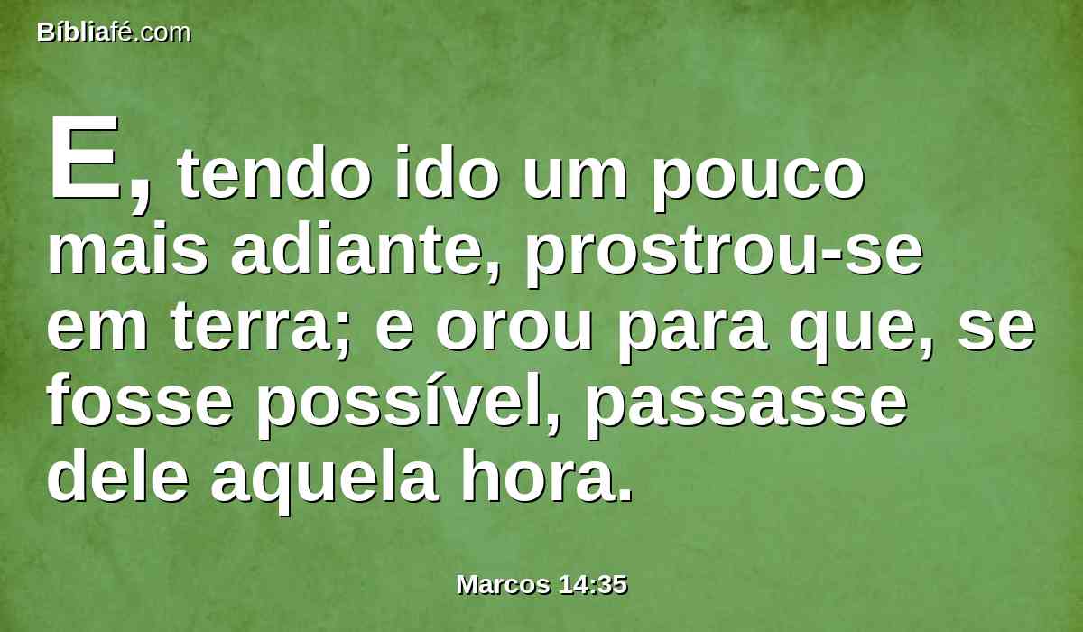 E, tendo ido um pouco mais adiante, prostrou-se em terra; e orou para que, se fosse possível, passasse dele aquela hora.
