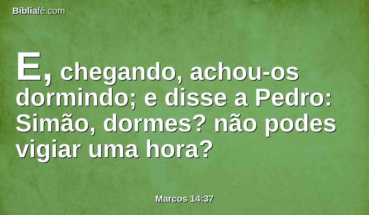 E, chegando, achou-os dormindo; e disse a Pedro: Simão, dormes? não podes vigiar uma hora?