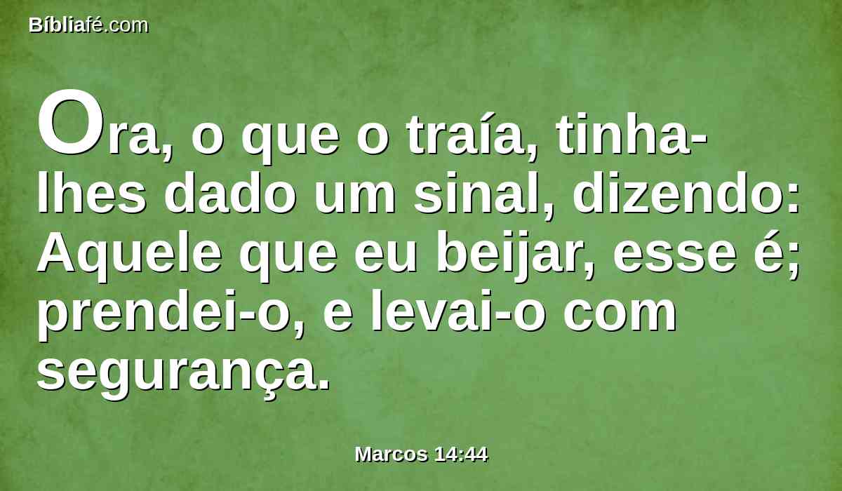 Ora, o que o traía, tinha-lhes dado um sinal, dizendo: Aquele que eu beijar, esse é; prendei-o, e levai-o com segurança.