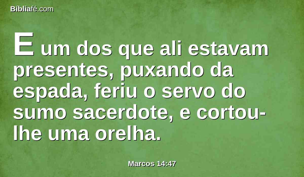 E um dos que ali estavam presentes, puxando da espada, feriu o servo do sumo sacerdote, e cortou-lhe uma orelha.