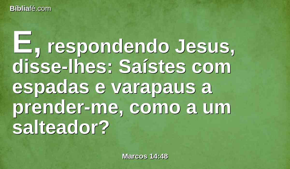 E, respondendo Jesus, disse-lhes: Saístes com espadas e varapaus a prender-me, como a um salteador?