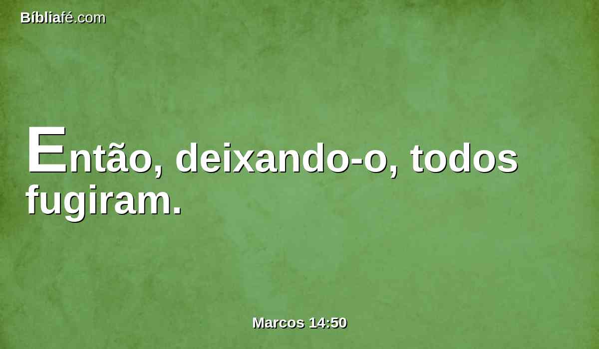 Então, deixando-o, todos fugiram.