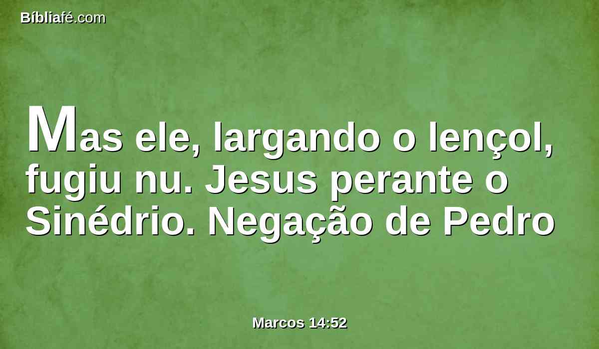 Mas ele, largando o lençol, fugiu nu. Jesus perante o Sinédrio. Negação de Pedro