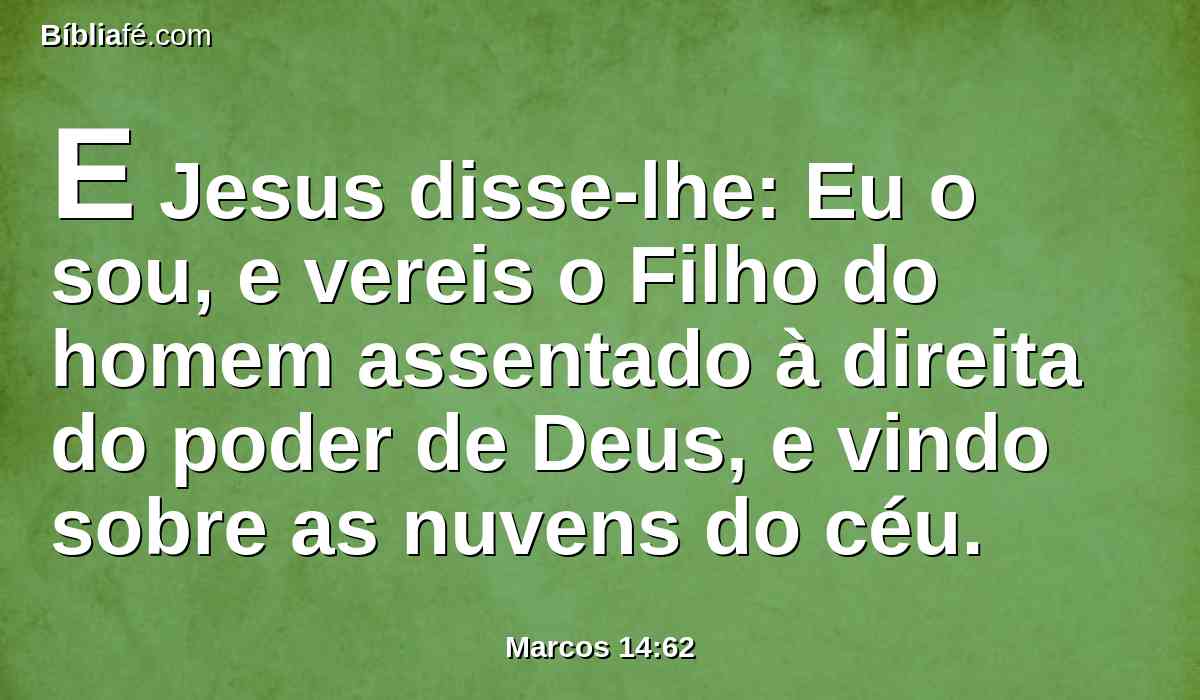 E Jesus disse-lhe: Eu o sou, e vereis o Filho do homem assentado à direita do poder de Deus, e vindo sobre as nuvens do céu.