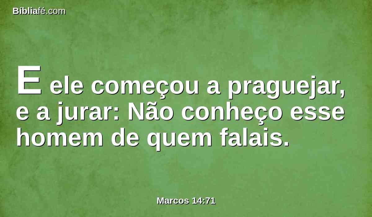 E ele começou a praguejar, e a jurar: Não conheço esse homem de quem falais.