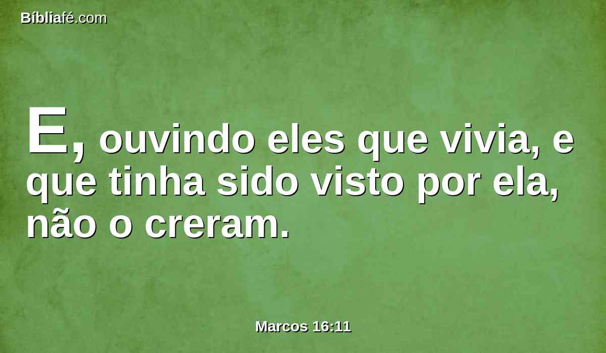 E, ouvindo eles que vivia, e que tinha sido visto por ela, não o creram.