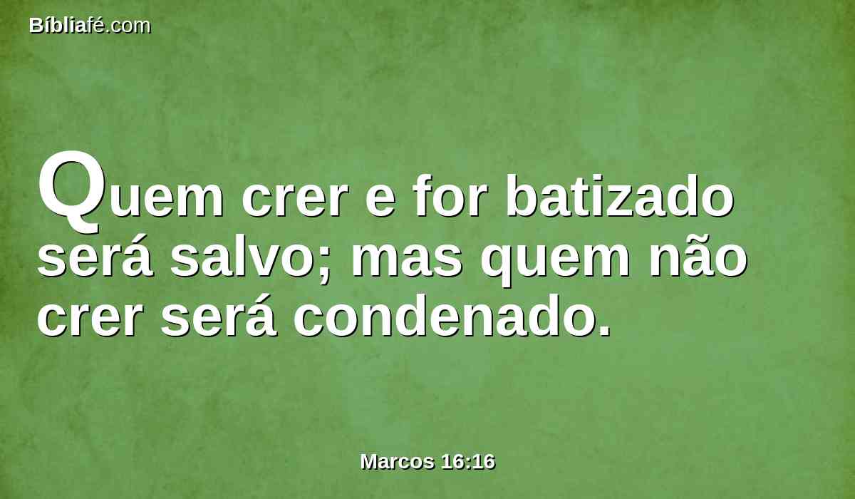 Quem crer e for batizado será salvo; mas quem não crer será condenado.